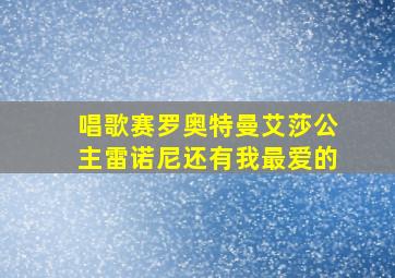 唱歌赛罗奥特曼艾莎公主雷诺尼还有我最爱的