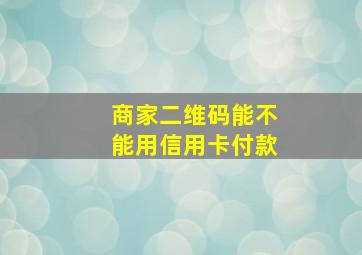 商家二维码能不能用信用卡付款