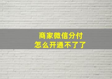 商家微信分付怎么开通不了了