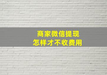 商家微信提现怎样才不收费用