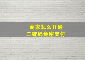 商家怎么开通二维码免密支付