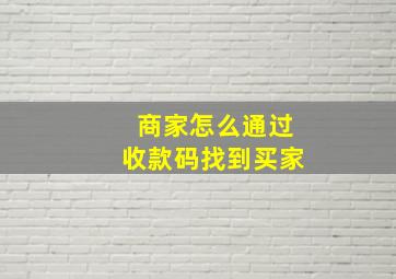 商家怎么通过收款码找到买家