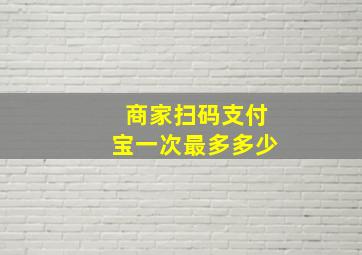 商家扫码支付宝一次最多多少