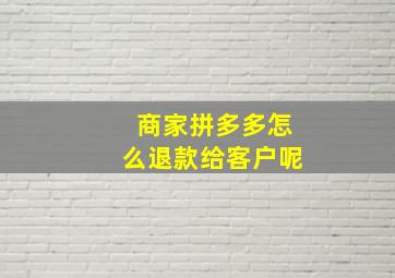 商家拼多多怎么退款给客户呢