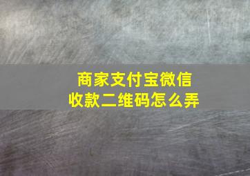 商家支付宝微信收款二维码怎么弄