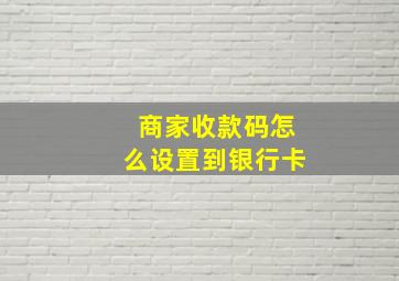 商家收款码怎么设置到银行卡