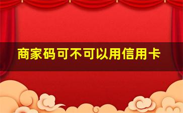 商家码可不可以用信用卡