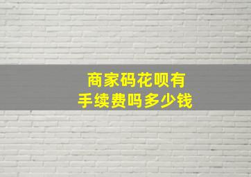 商家码花呗有手续费吗多少钱