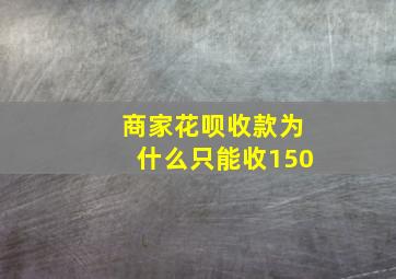 商家花呗收款为什么只能收150