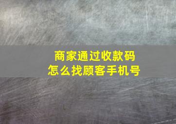 商家通过收款码怎么找顾客手机号