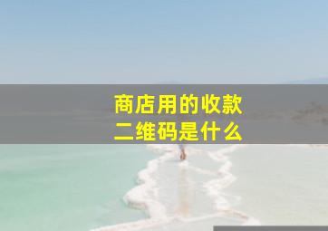 商店用的收款二维码是什么