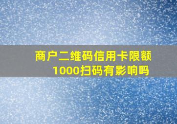 商户二维码信用卡限额1000扫码有影响吗