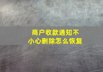 商户收款通知不小心删除怎么恢复