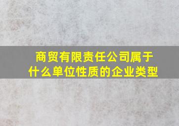 商贸有限责任公司属于什么单位性质的企业类型