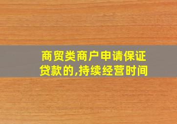 商贸类商户申请保证贷款的,持续经营时间