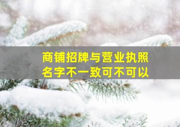 商铺招牌与营业执照名字不一致可不可以