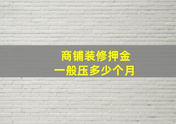 商铺装修押金一般压多少个月