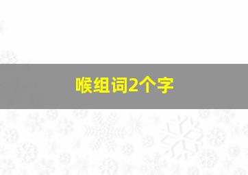 喉组词2个字