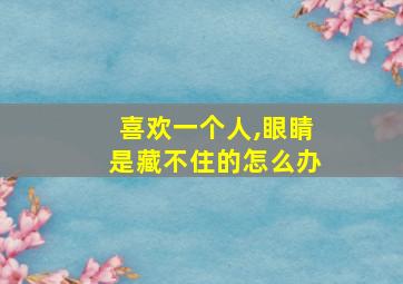 喜欢一个人,眼睛是藏不住的怎么办