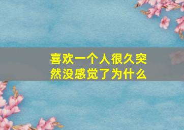 喜欢一个人很久突然没感觉了为什么