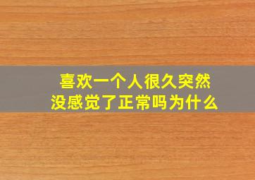 喜欢一个人很久突然没感觉了正常吗为什么