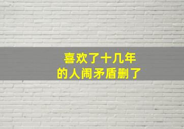 喜欢了十几年的人闹矛盾删了