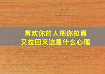 喜欢你的人把你拉黑又拉回来这是什么心理