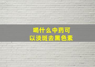 喝什么中药可以淡斑去黑色素