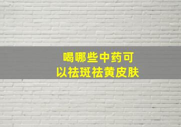 喝哪些中药可以祛斑祛黄皮肤