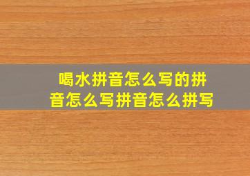 喝水拼音怎么写的拼音怎么写拼音怎么拼写