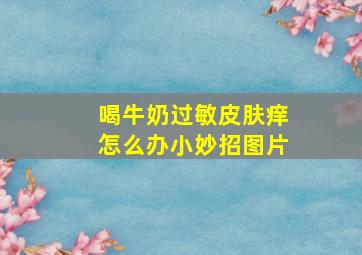 喝牛奶过敏皮肤痒怎么办小妙招图片