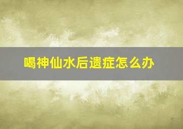 喝神仙水后遗症怎么办