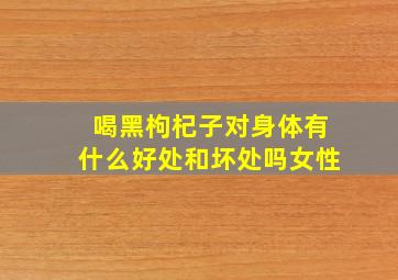 喝黑枸杞子对身体有什么好处和坏处吗女性