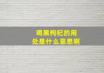 喝黑枸杞的用处是什么意思啊