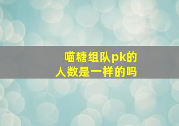 喵糖组队pk的人数是一样的吗