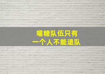 喵糖队伍只有一个人不能退队