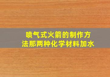 喷气式火箭的制作方法那两种化学材料加水