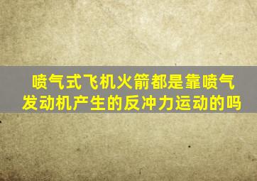 喷气式飞机火箭都是靠喷气发动机产生的反冲力运动的吗