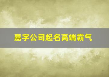 嘉字公司起名高端霸气