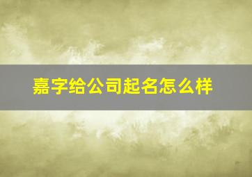 嘉字给公司起名怎么样