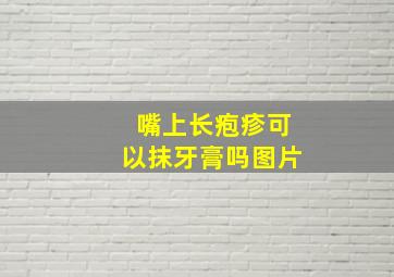 嘴上长疱疹可以抹牙膏吗图片