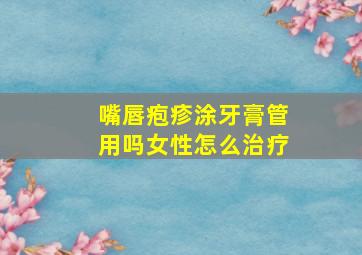 嘴唇疱疹涂牙膏管用吗女性怎么治疗