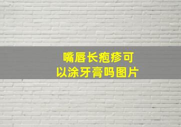 嘴唇长疱疹可以涂牙膏吗图片