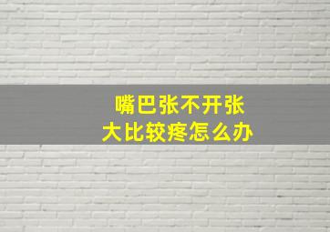 嘴巴张不开张大比较疼怎么办