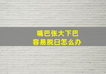 嘴巴张大下巴容易脱臼怎么办