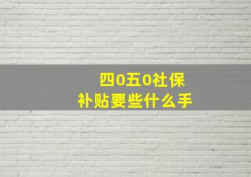 四0五0社保补贴要些什么手