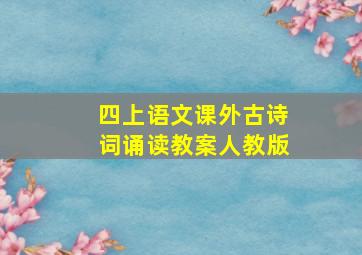 四上语文课外古诗词诵读教案人教版