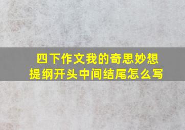 四下作文我的奇思妙想提纲开头中间结尾怎么写