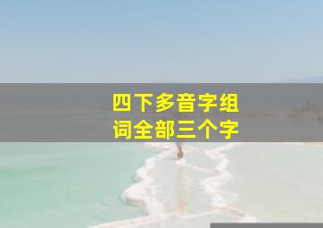 四下多音字组词全部三个字