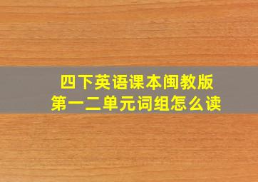 四下英语课本闽教版第一二单元词组怎么读